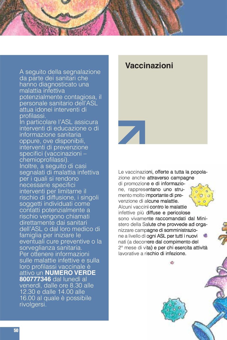 Inoltre, a seguito di casi segnalati di malattia infettiva per i quali si rendono necessarie specifici interventi per limitarne il rischio di diffusione, i singoli soggetti individuati come contatti