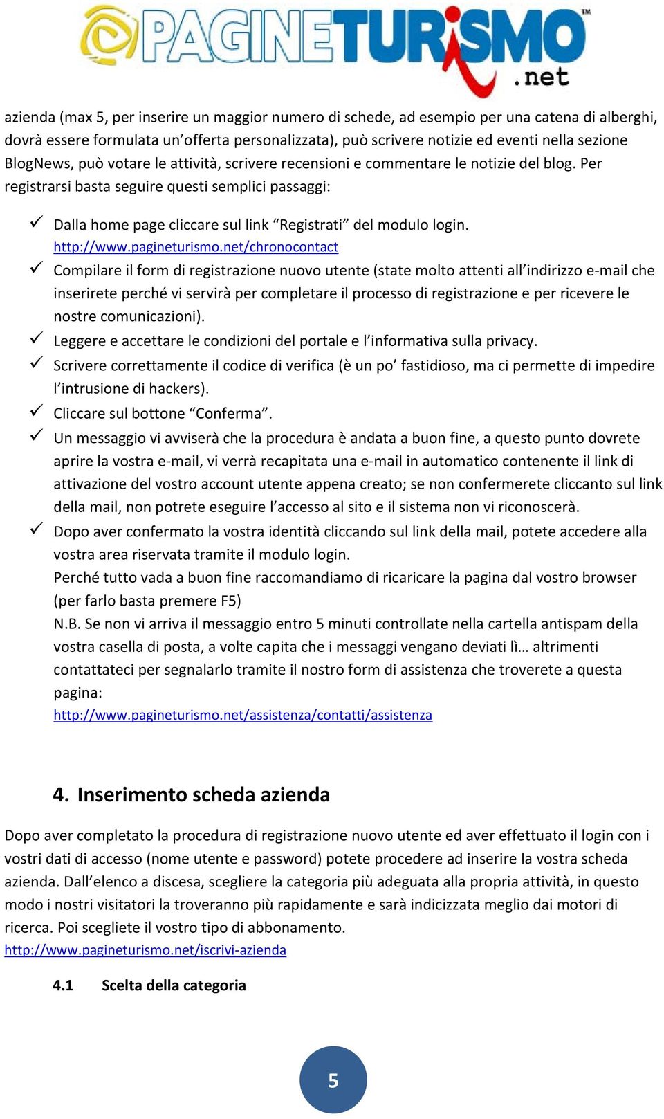 Per registrarsi basta seguire questi semplici passaggi: Dalla home page cliccare sul link Registrati del modulo login. http://www.pagineturismo.