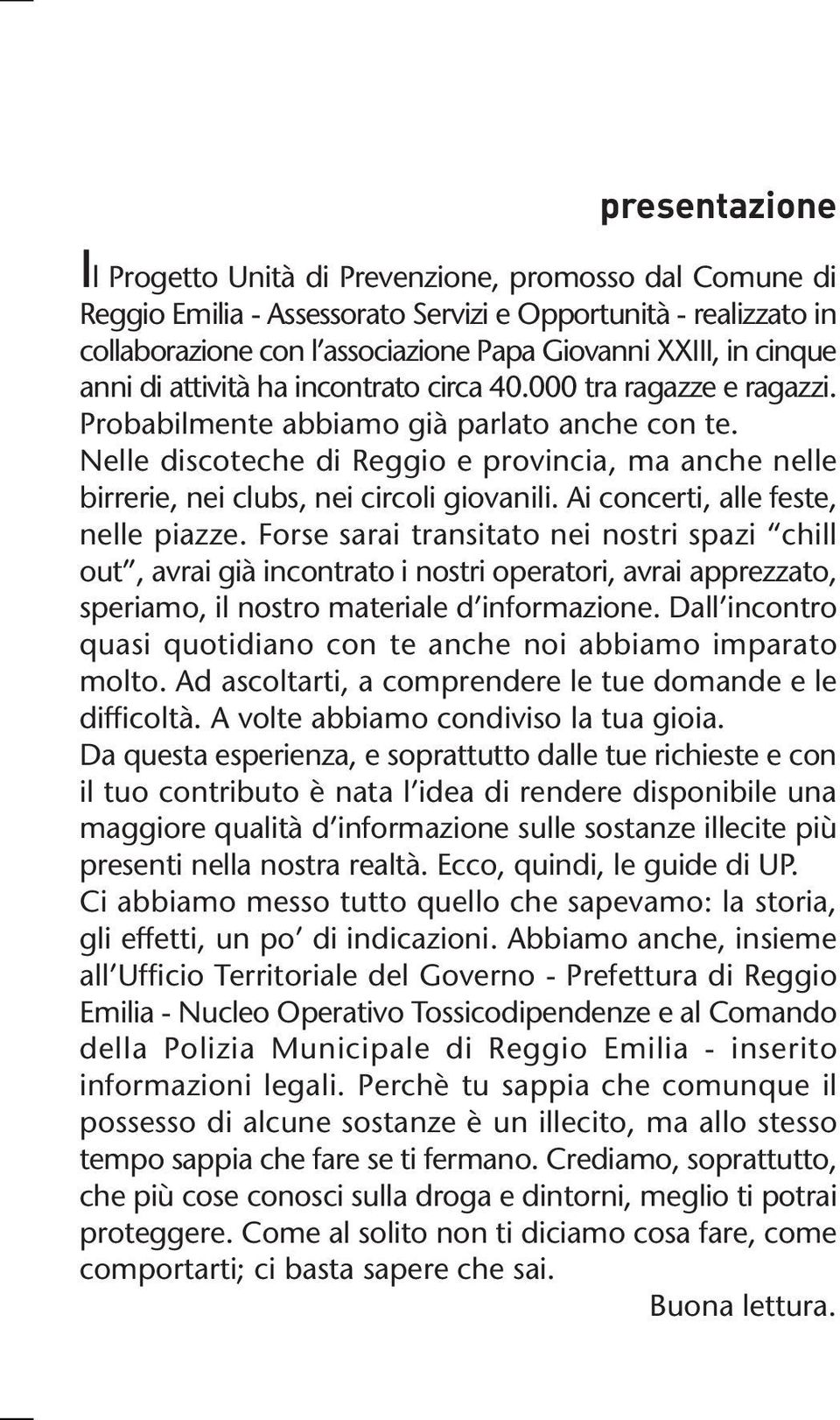 Nelle discoteche di Reggio e provincia, ma anche nelle birrerie, nei clubs, nei circoli giovanili. Ai concerti, alle feste, nelle piazze.