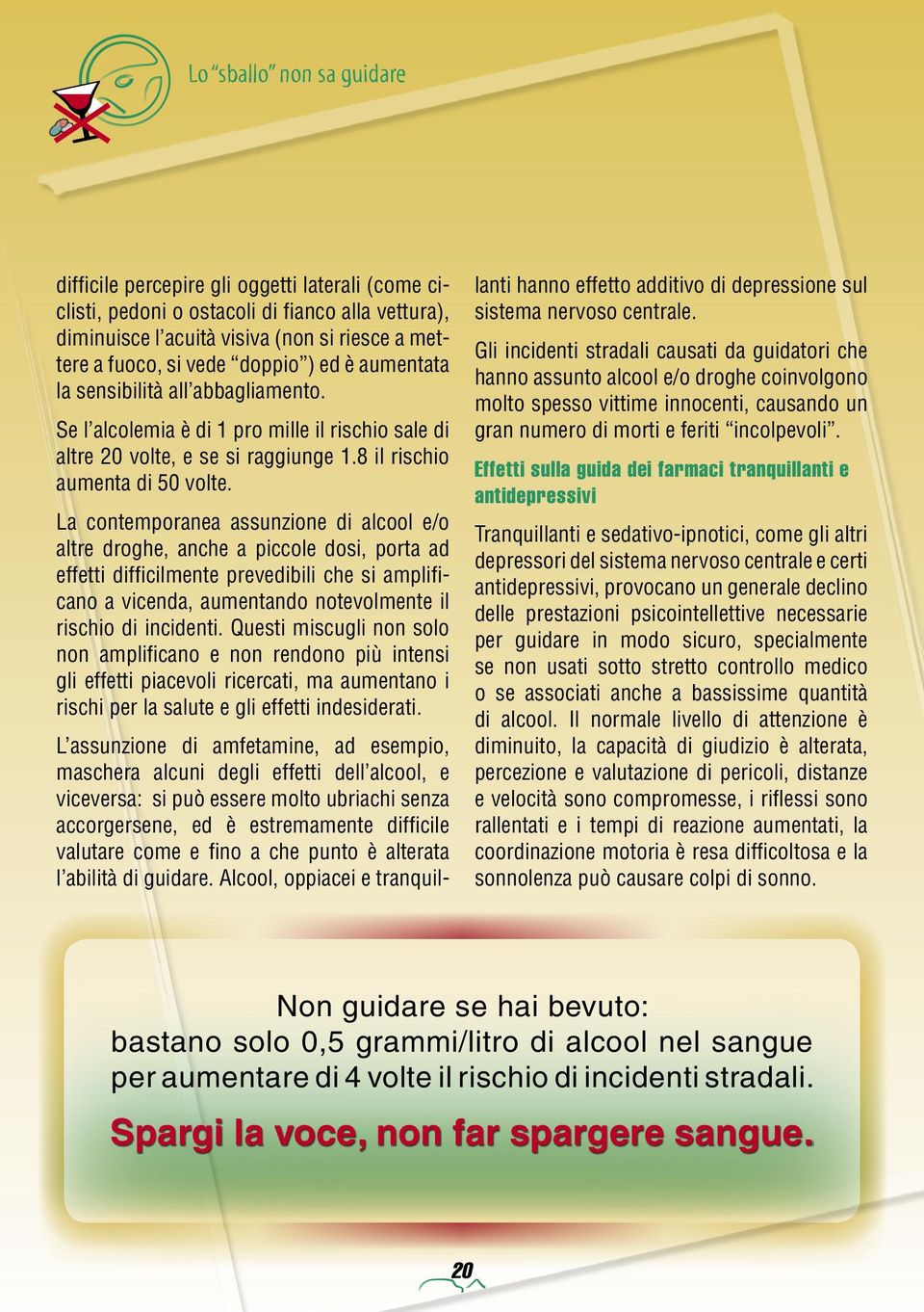 La contemporanea assunzione di alcool e/o altre droghe, anche a piccole dosi, porta ad effetti difficilmente prevedibili che si amplificano a vicenda, aumentando notevolmente il rischio di incidenti.