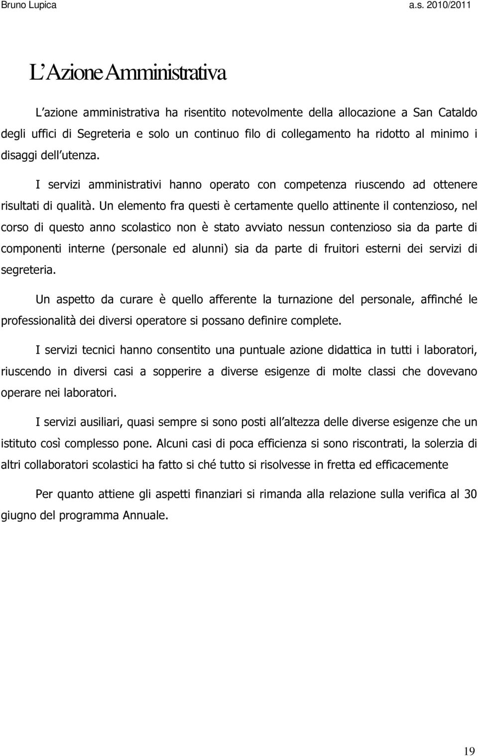 Un elemento fra questi è certamente quello attinente il contenzioso, nel corso di questo anno scolastico non è stato avviato nessun contenzioso sia da parte di componenti interne (personale ed