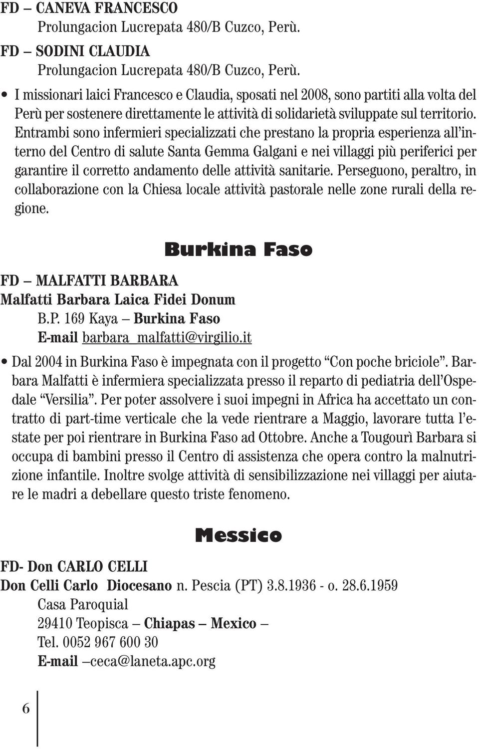 Entrambi sono infermieri specializzati che prestano la propria esperienza all interno del Centro di salute Santa Gemma Galgani e nei villaggi più periferici per garantire il corretto andamento delle