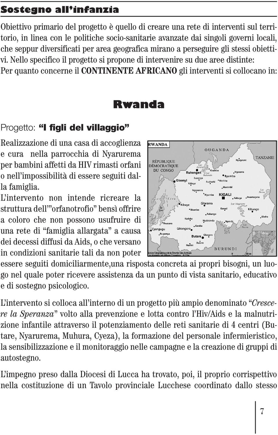 Nello specifico il progetto si propone di intervenire su due aree distinte: Per quanto concerne il CONTINENTE AFRICANO gli interventi si collocano in: Rwanda Progetto: I figli del villaggio