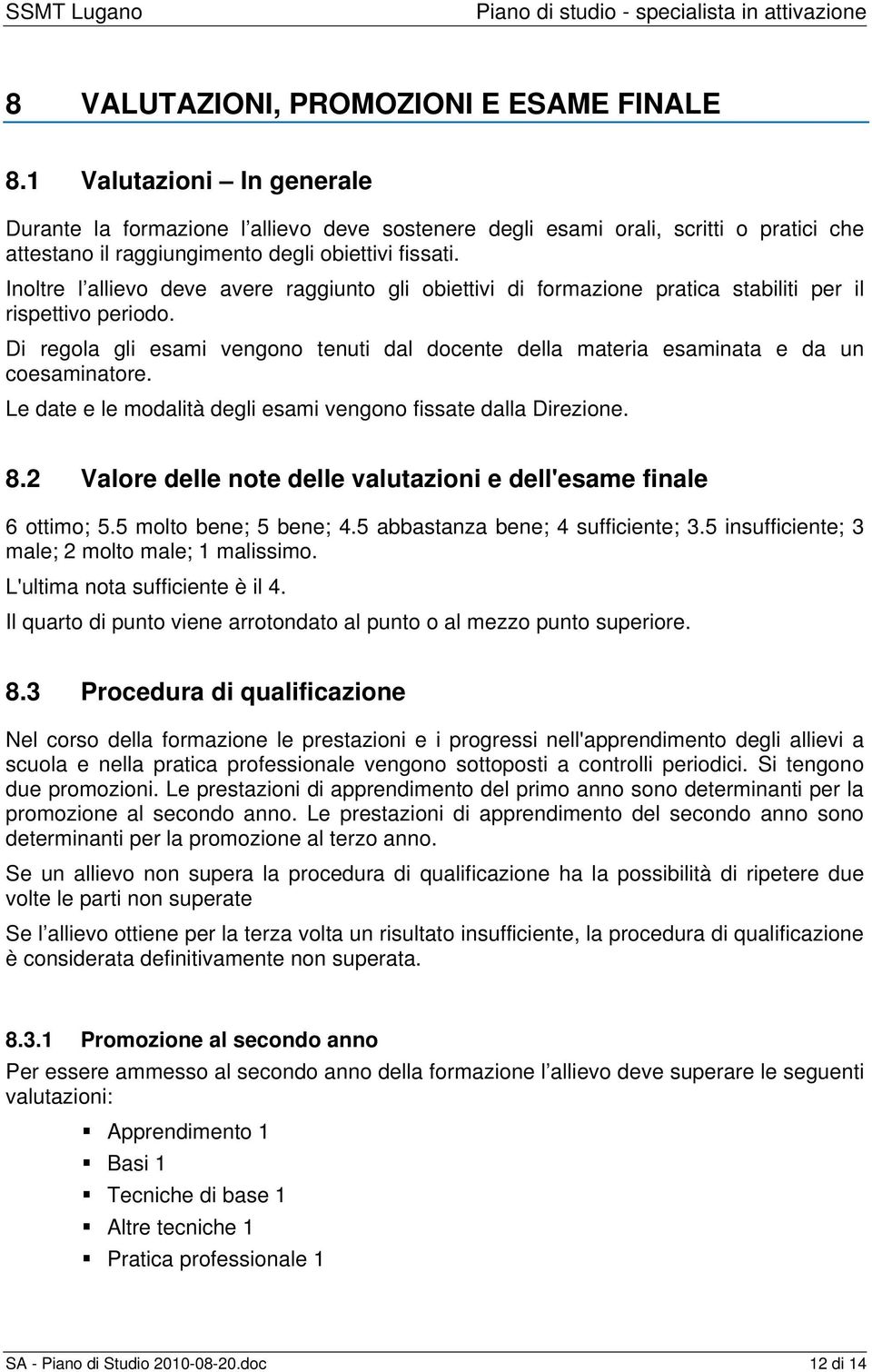 Inoltre l allievo deve avere raggiunto gli obiettivi di formazione pratica stabiliti per il rispettivo periodo.