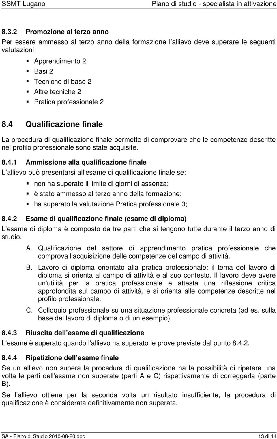 Qualificazione finale La procedura di qualificazione finale permette di comprovare che le competenze descritte nel profilo professionale sono state acquisite. 8.4.