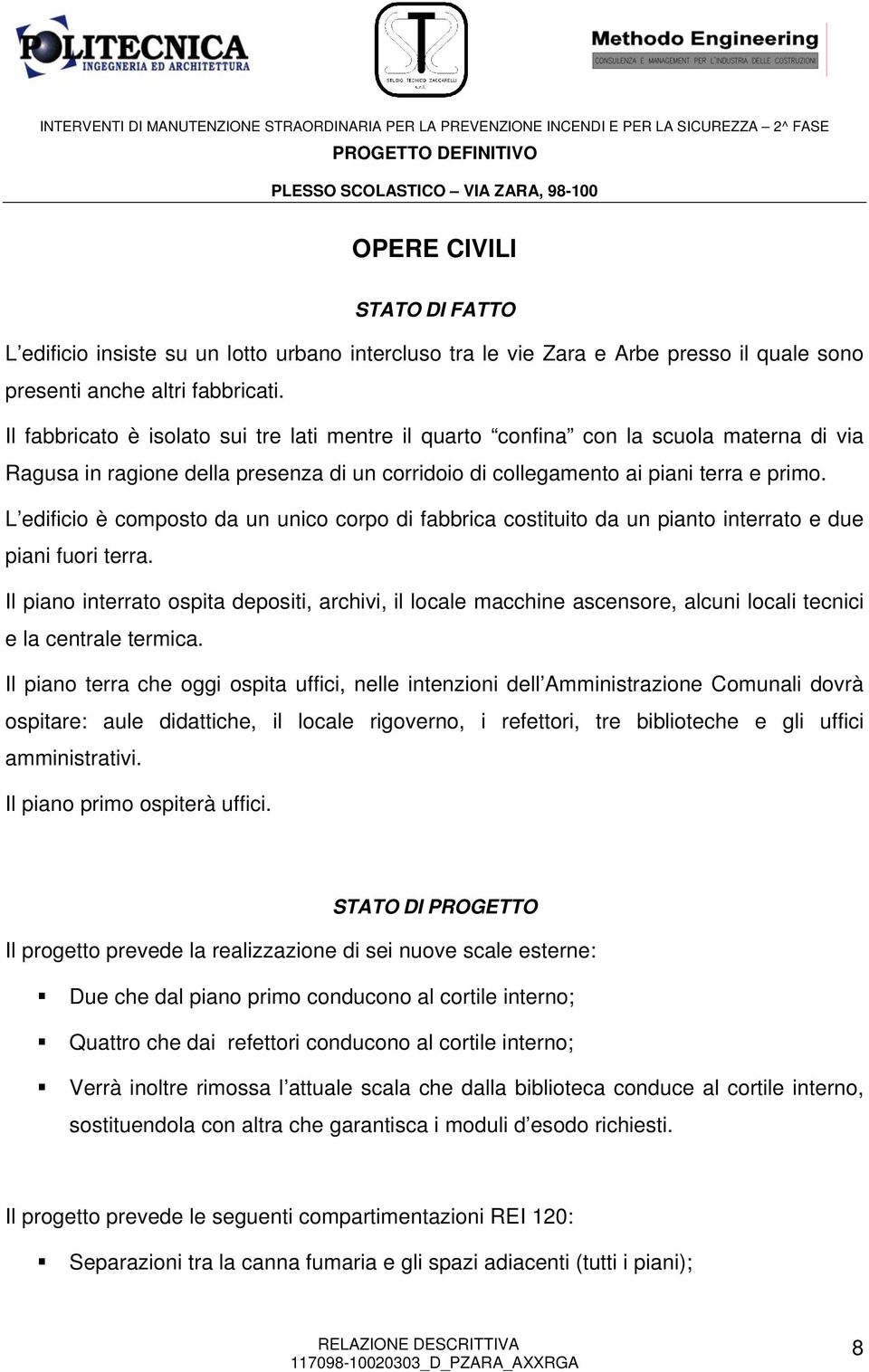 L edificio è composto da un unico corpo di fabbrica costituito da un pianto interrato e due piani fuori terra.