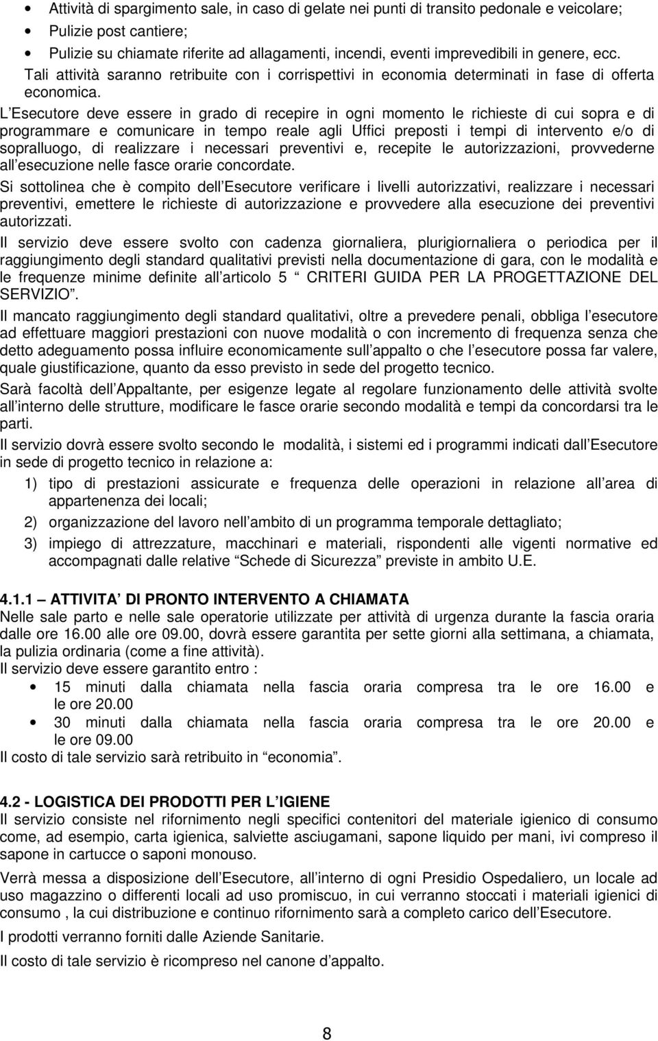 L Esecutore deve essere in grado di recepire in ogni momento le richieste di cui sopra e di programmare e comunicare in tempo reale agli Uffici preposti i tempi di intervento e/o di sopralluogo, di