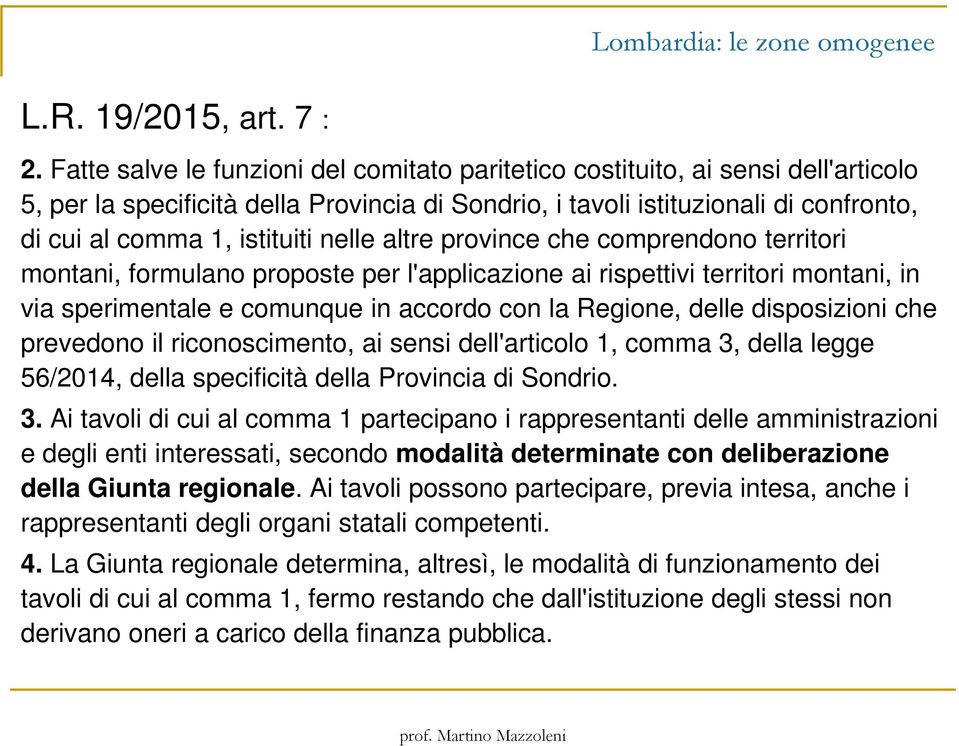 nelle altre province che comprendono territori montani, formulano proposte per l'applicazione ai rispettivi territori montani, in via sperimentale e comunque in accordo con la Regione, delle