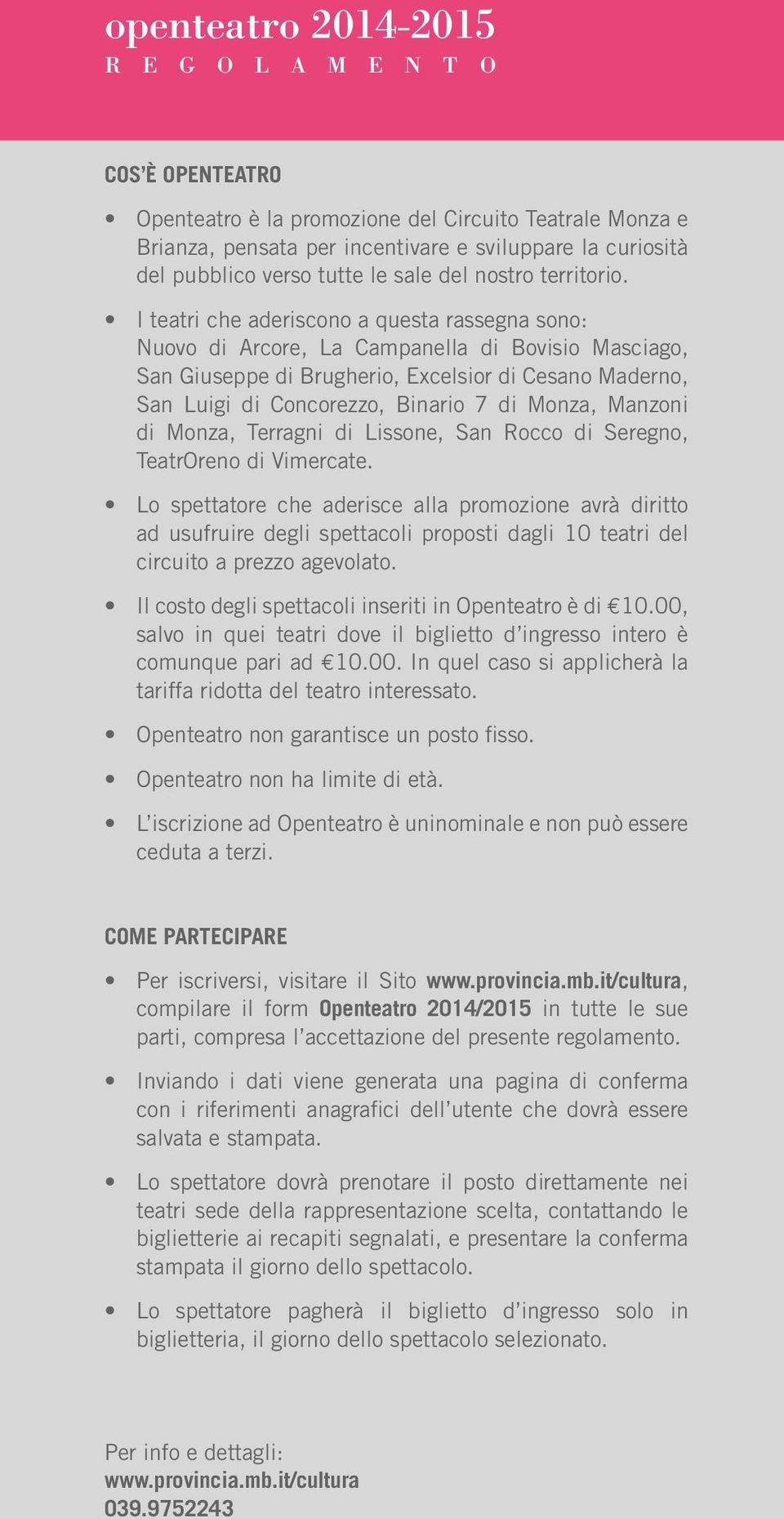 I teatri che aderiscono a questa rassegna sono: Nuovo di Arcore, La Campanella di Bovisio Masciago, San Giuseppe di Brugherio, Excelsior di Cesano Maderno, San Luigi di Concorezzo, Binario 7 di