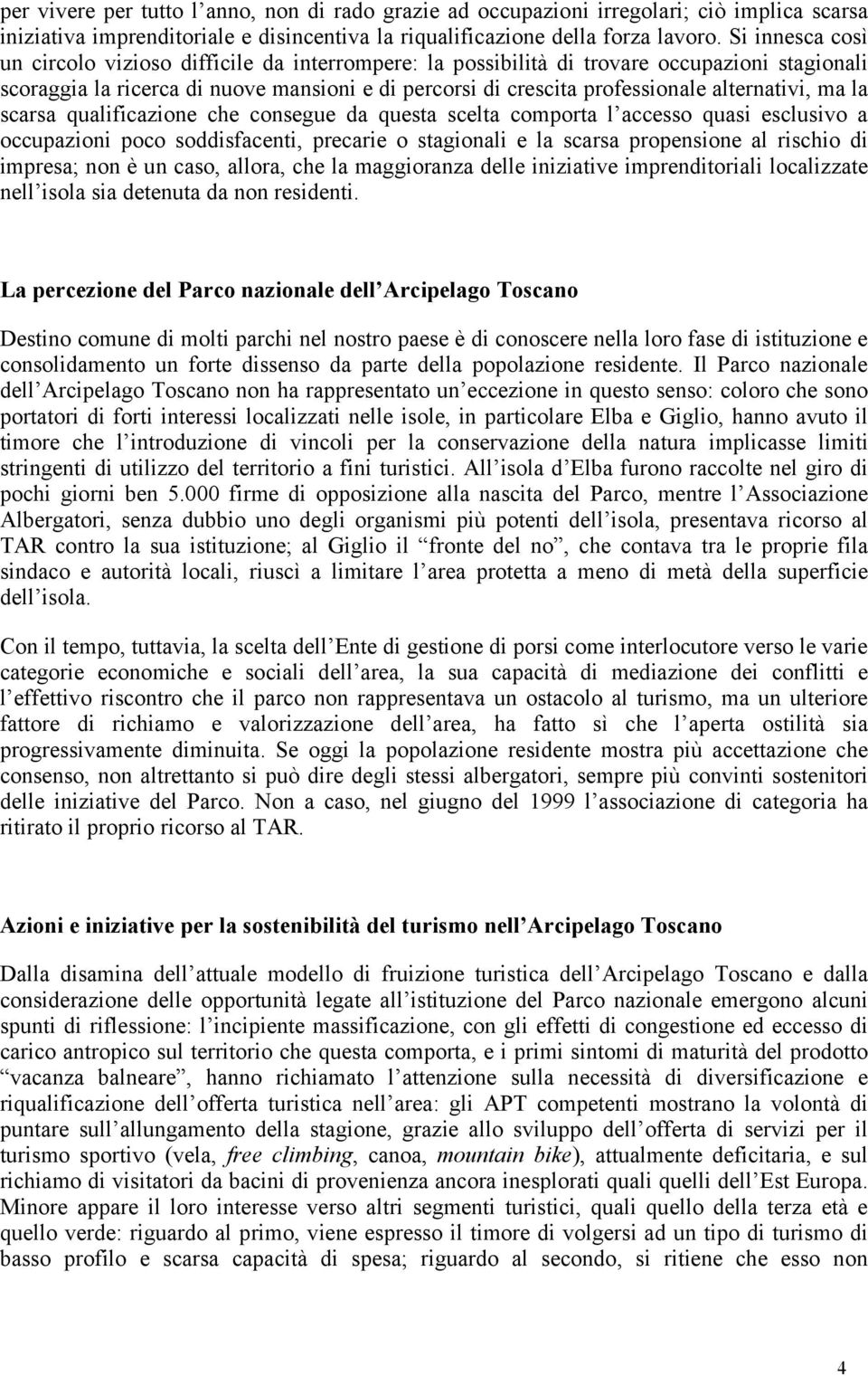 alternativi, ma la scarsa qualificazione che consegue da questa scelta comporta l accesso quasi esclusivo a occupazioni poco soddisfacenti, precarie o stagionali e la scarsa propensione al rischio di