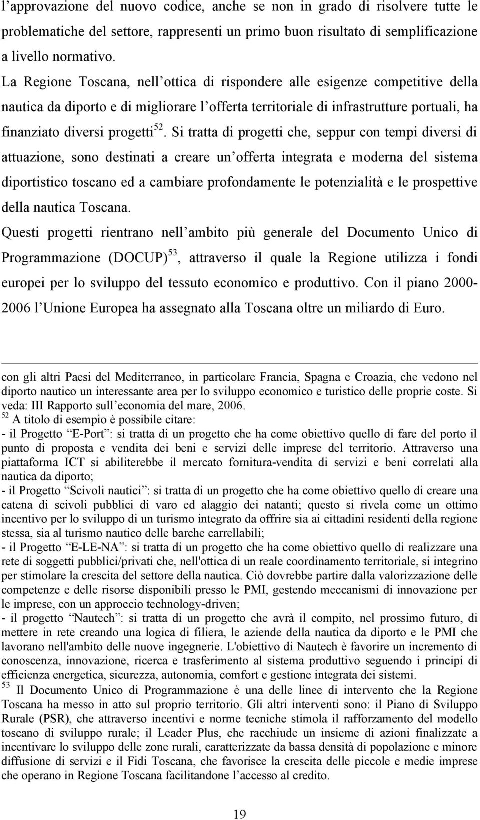 Si tratta di progetti che, seppur con tempi diversi di attuazione, sono destinati a creare un offerta integrata e moderna del sistema diportistico toscano ed a cambiare profondamente le potenzialità