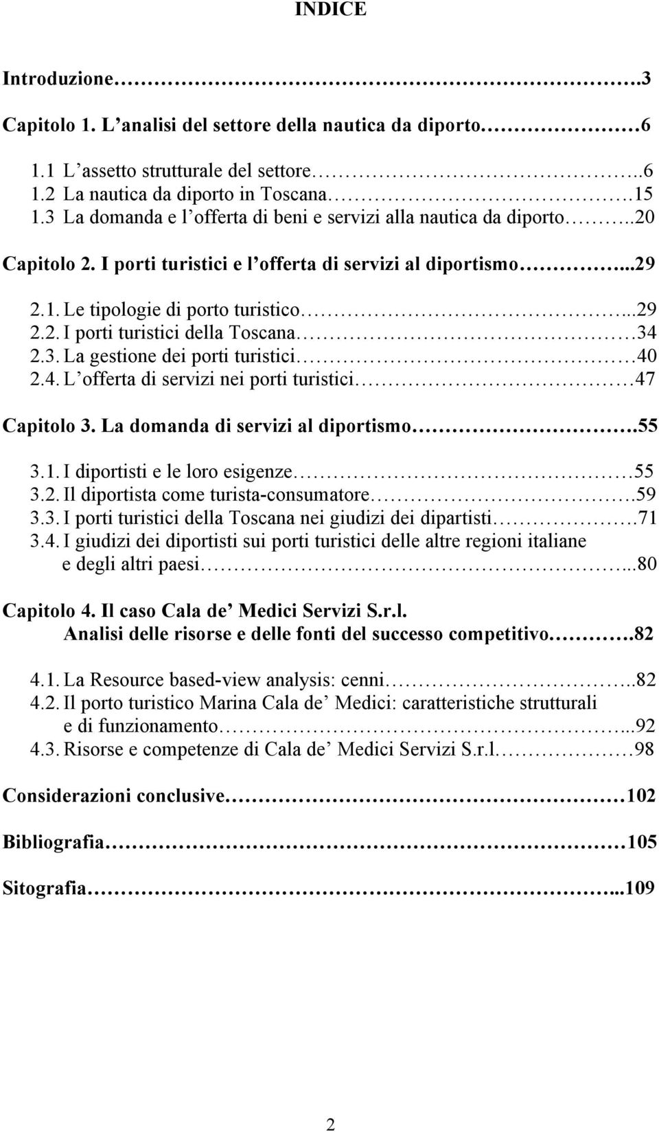 3. La gestione dei porti turistici 40 2.4. L offerta di servizi nei porti turistici 47 Capitolo 3. La domanda di servizi al diportismo.55 3.1. I diportisti e le loro esigenze 55 3.2. Il diportista come turista-consumatore.