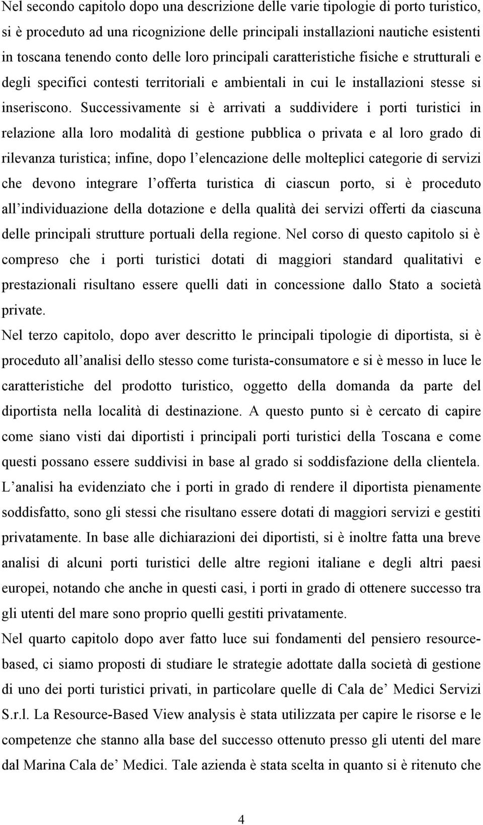 Successivamente si è arrivati a suddividere i porti turistici in relazione alla loro modalità di gestione pubblica o privata e al loro grado di rilevanza turistica; infine, dopo l elencazione delle