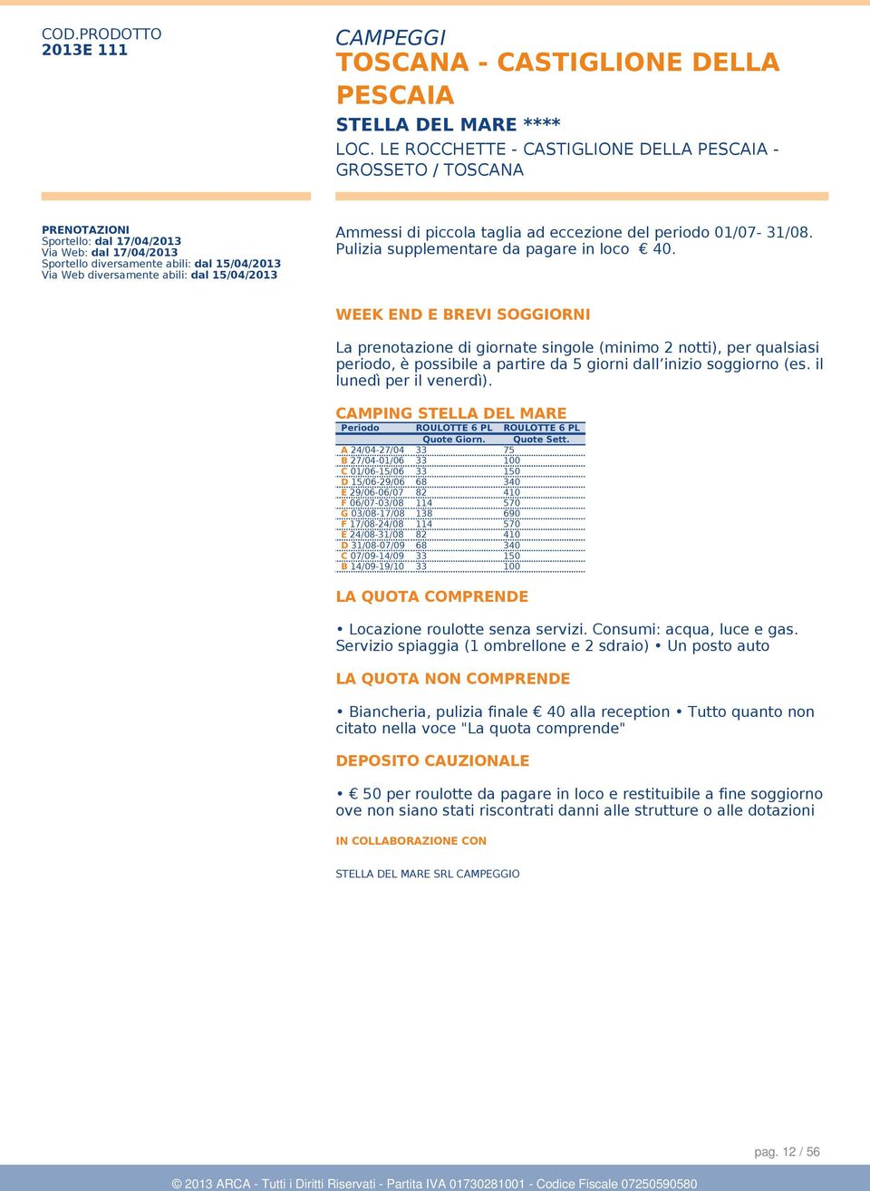 WEEK END E BREVI SOGGIORNI La prenotazione di giornate singole (minimo 2 notti), per qualsiasi periodo, è possibile a partire da 5 giorni dall inizio soggiorno (es. il lunedì per il venerdì).