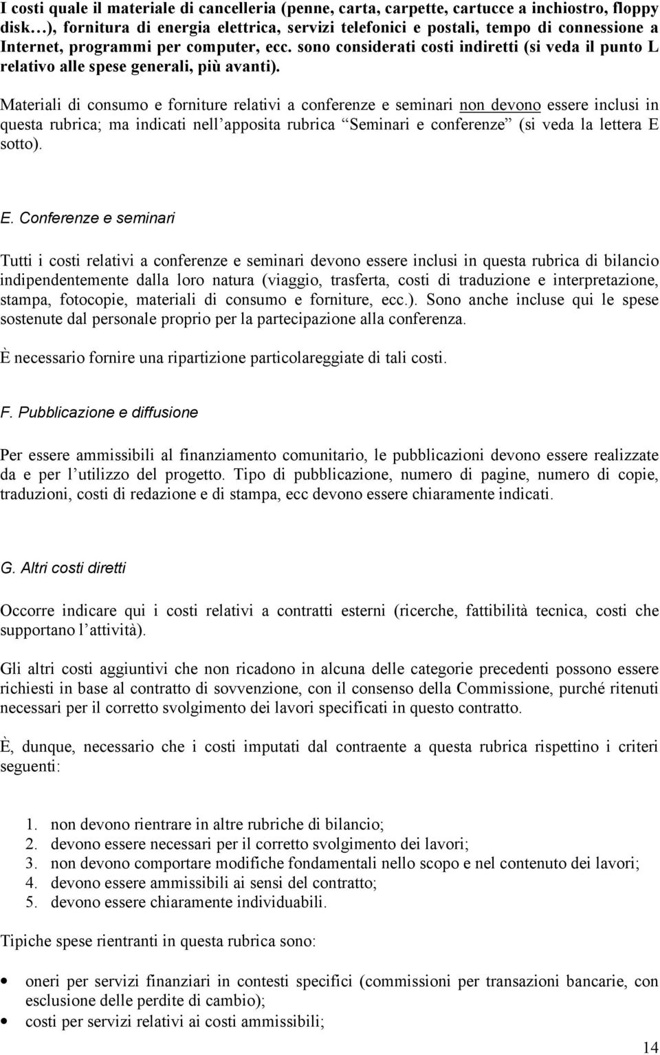 Materiali di consumo e forniture relativi a conferenze e seminari non devono essere inclusi in questa rubrica; ma indicati nell apposita rubrica Seminari e conferenze (si veda la lettera E 