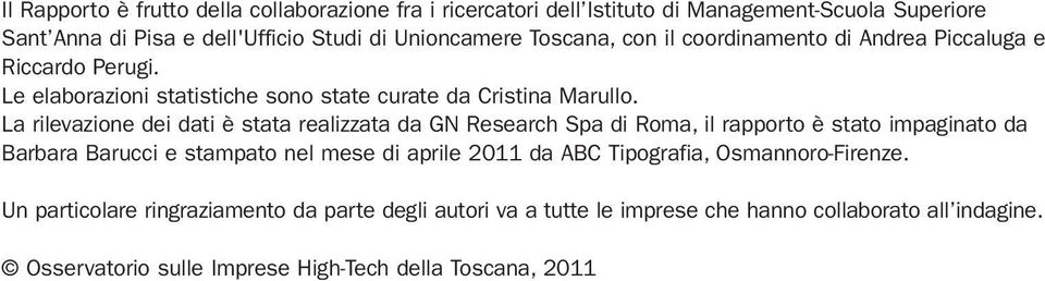 La rilevazione dei dati è stata realizzata da GN Research Spa di Roma, il rapporto è stato impaginato da Barbara Barucci e stampato nel mese di aprile 2011 da ABC