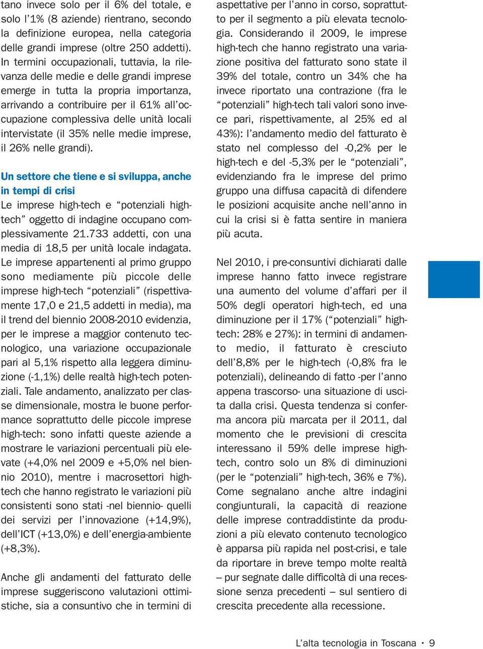 locali intervistate (il 35% nelle medie imprese, il 26% nelle grandi).