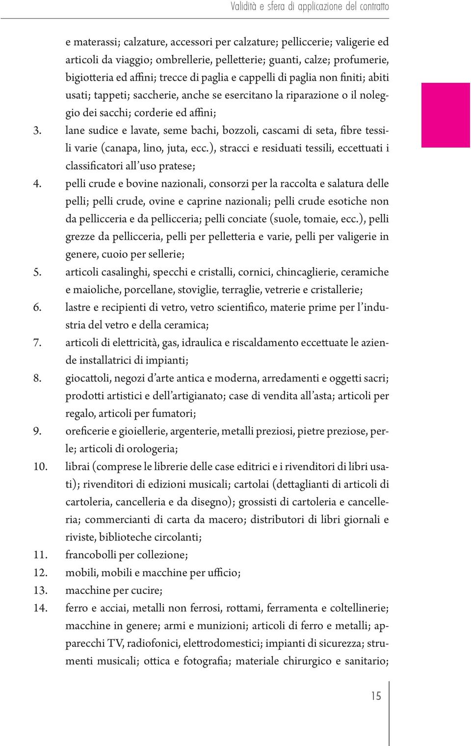 lane sudice e lavate, seme bachi, bozzoli, cascami di seta, fibre tessili varie (canapa, lino, juta, ecc.), stracci e residuati tessili, eccettuati i classificatori all uso pratese; 4.