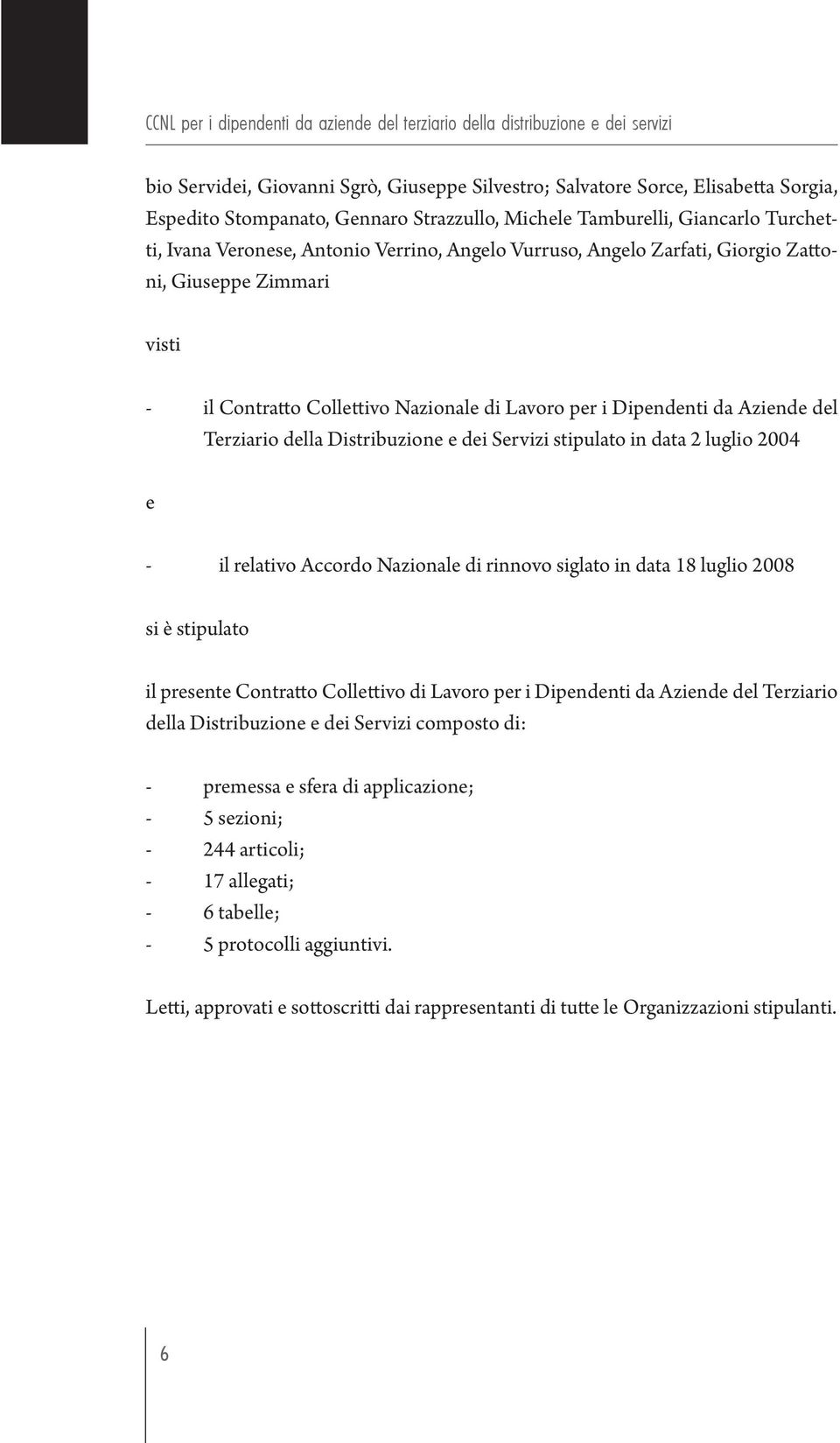 stipulato in data 2 luglio 2004 e - il relativo Accordo Nazionale di rinnovo siglato in data 18 luglio 2008 si è stipulato il presente Contratto Collettivo di Lavoro per i Dipendenti da Aziende del