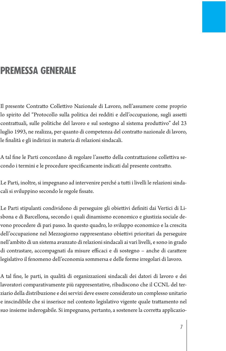 sindacali. A tal fine le Parti concordano di regolare l assetto della contrattazione collettiva secondo i termini e le procedure specificamente indicati dal presente contratto.