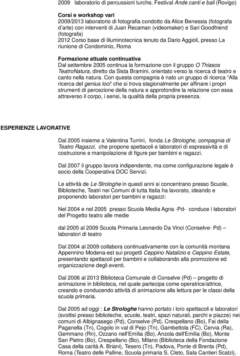 settembre 2005 continua la formazione con il gruppo O Thiasos TeatroNatura, diretto da Sista Bramini, orientato verso la ricerca di teatro e canto nella natura.