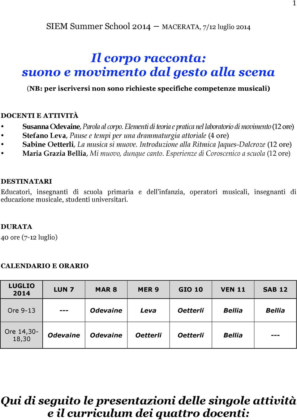 Elementi di teoria e pratica nel laboratorio di movimento (12 ore) Stefano Leva, Pause e tempi per una drammaturgia attoriale (4 ore) Sabine Oetterli, La musica si muove.