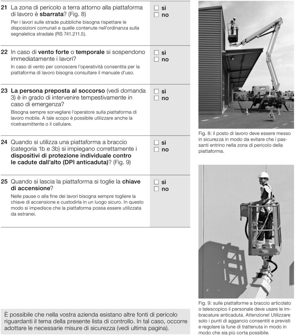 22 In caso di vento forte o temporale si sospendono immediatamente i lavori? In caso di vento per conoscere l operatività consentita per la piattaforma di lavoro bisogna consultare il manuale d uso.