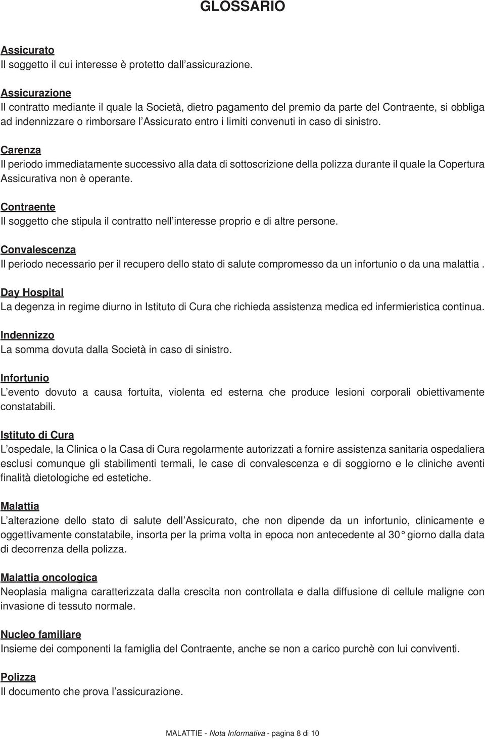 sinistro. Carenza Il periodo immediatamente successivo alla data di sottoscrizione della polizza durante il quale la Copertura Assicurativa non è operante.