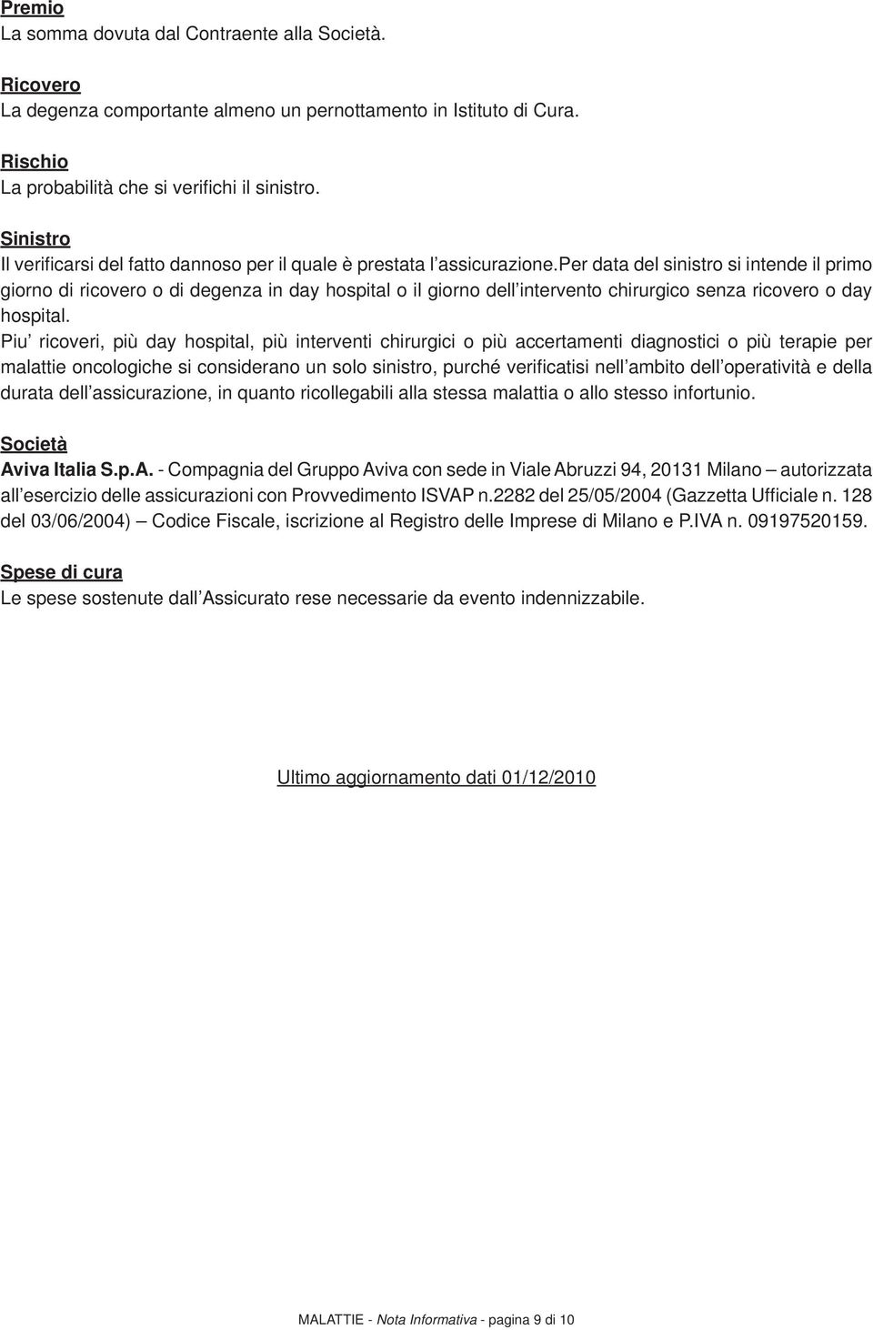 per data del sinistro si intende il primo giorno di ricovero o di degenza in day hospital o il giorno dell intervento chirurgico senza ricovero o day hospital.