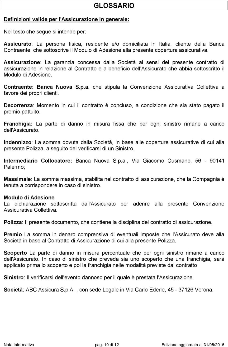 Assicurazione: La garanzia concessa dalla Società ai sensi del presente contratto di assicurazione in relazione al Contratto e a beneficio dell Assicurato che abbia sottoscritto il Modulo di Adesione.