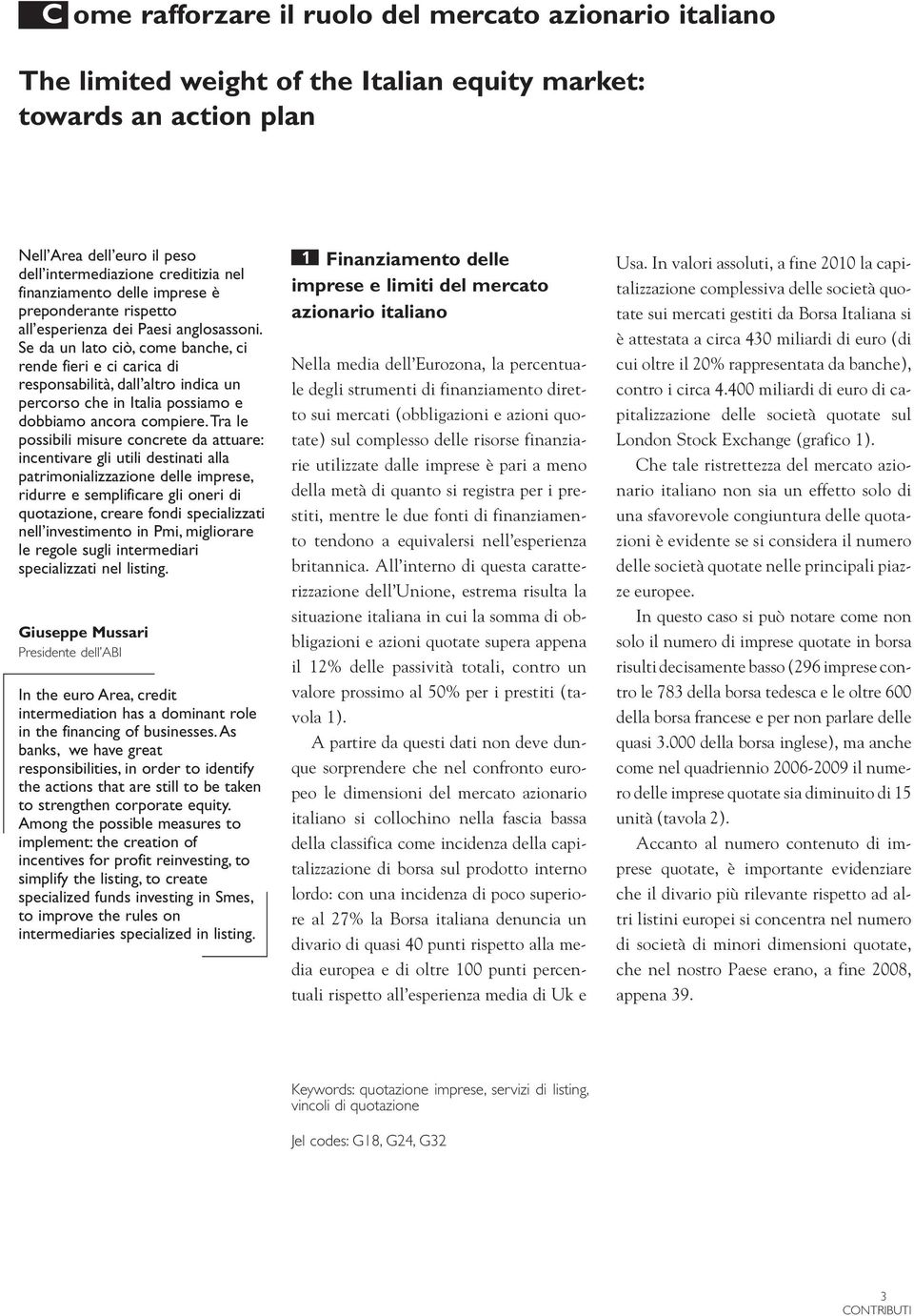 Se da un lato ciò, come banche, ci rende fieri e ci carica di responsabilità, dall altro indica un percorso che in Italia possiamo e dobbiamo ancora compiere.