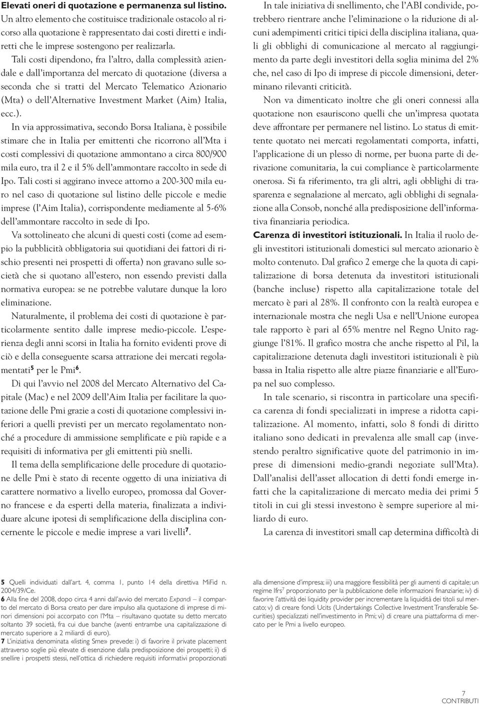 Tali costi dipendono, fra l altro, dalla complessità aziendale e dall importanza del mercato di quotazione (diversa a seconda che si tratti del Mercato Telematico Azionario (Mta) o dell Alternative