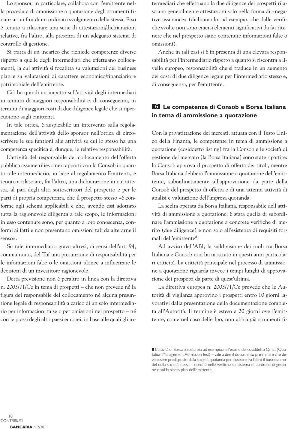 Si tratta di un incarico che richiede competenze diverse rispetto a quelle degli intermediari che effettuano collocamenti, la cui attività si focalizza su valutazioni del business plan e su