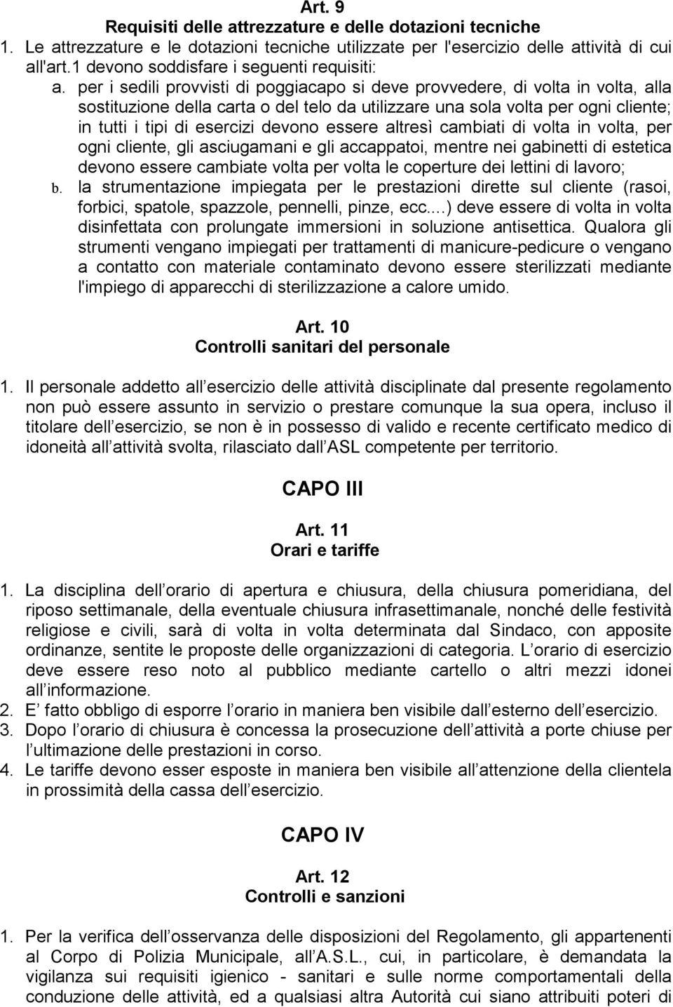 per i sedili provvisti di poggiacapo si deve provvedere, di volta in volta, alla sostituzione della carta o del telo da utilizzare una sola volta per ogni cliente; in tutti i tipi di esercizi devono