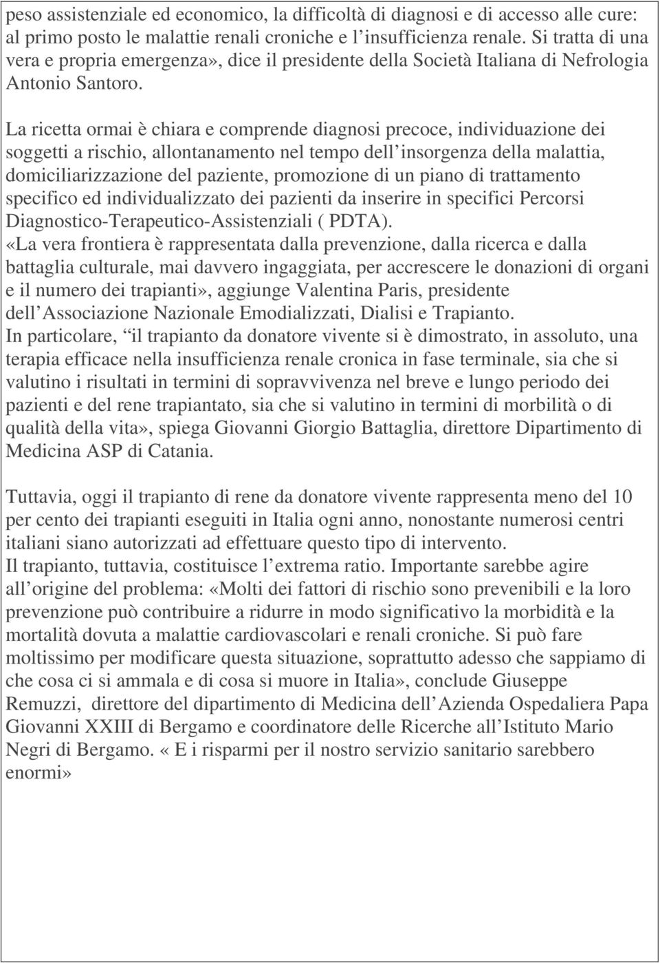 La ricetta ormai è chiara e comprende diagnosi precoce, individuazione dei soggetti a rischio, allontanamento nel tempo dell insorgenza della malattia, domiciliarizzazione del paziente, promozione di