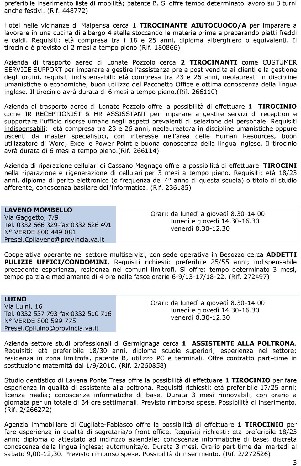 Requisiti: età compresa tra i 18 e 25 anni, diploma alberghiero o equivalenti. Il tirocinio è previsto di 2 mesi a tempo pieno (Rif.