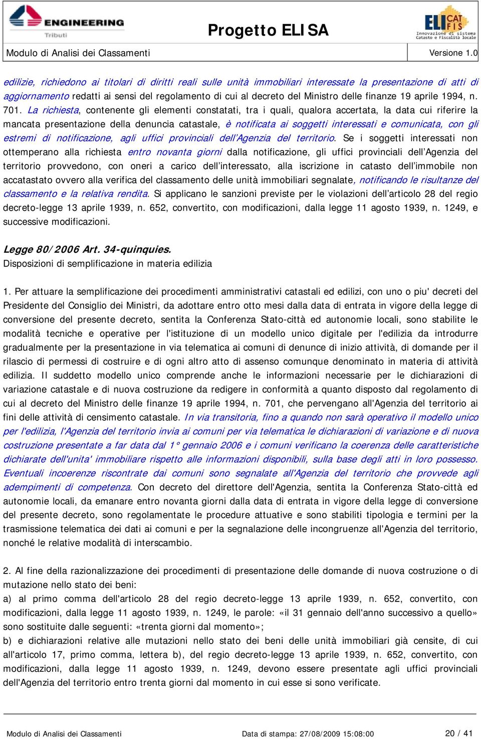 La richiesta, contenente gli elementi constatati, tra i quali, qualora accertata, la data cui riferire la mancata presentazione della denuncia catastale, è notificata ai soggetti interessati e