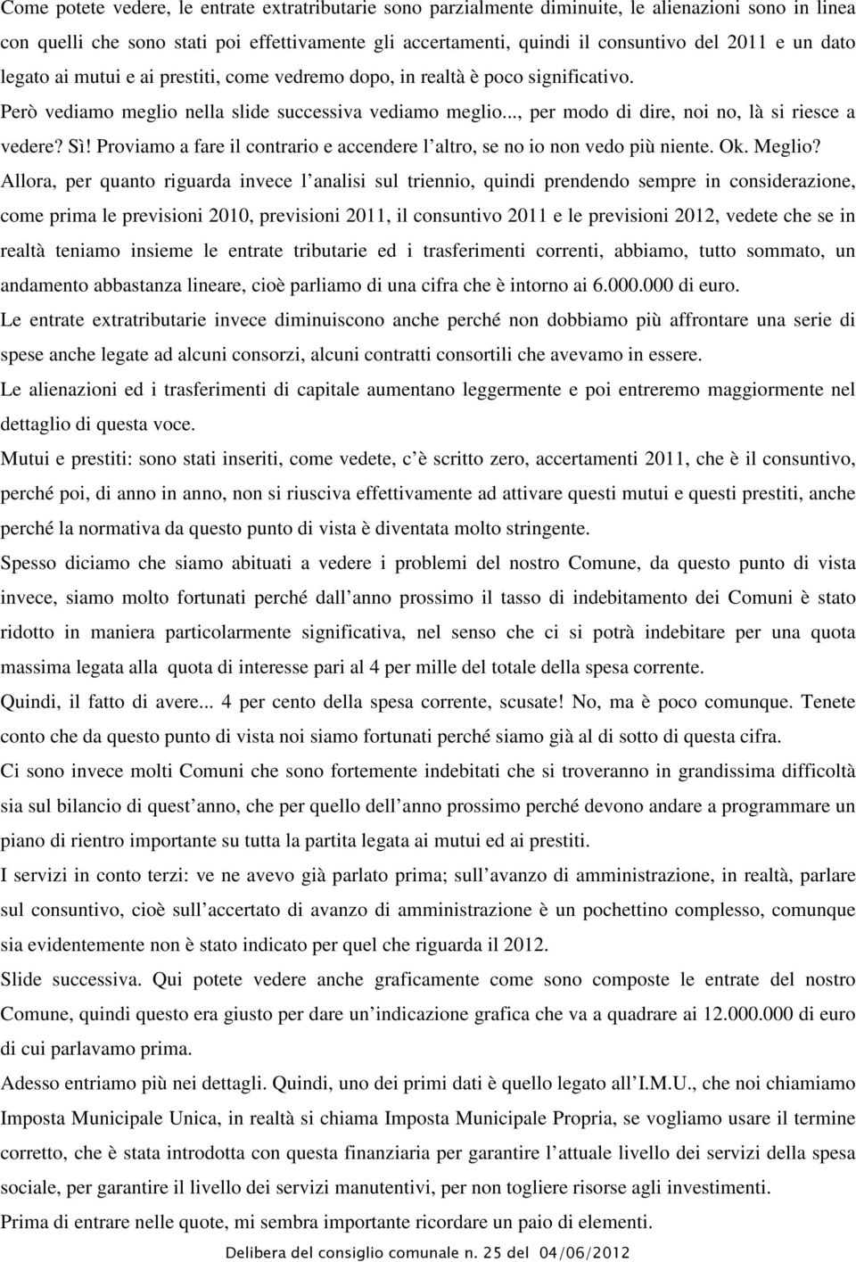 Sì! Proviamo a fare il contrario e accendere l altro, se no io non vedo più niente. Ok. Meglio?