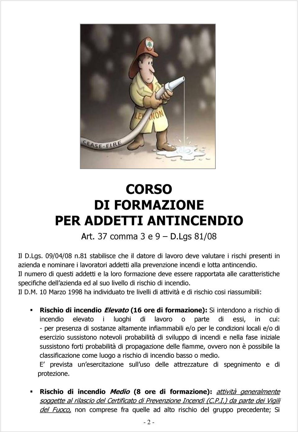 Il numero di questi addetti e la loro formazione deve essere rapportata alle caratteristiche specifiche dell azienda ed al suo livello di rischio di incendio. Il D.M.