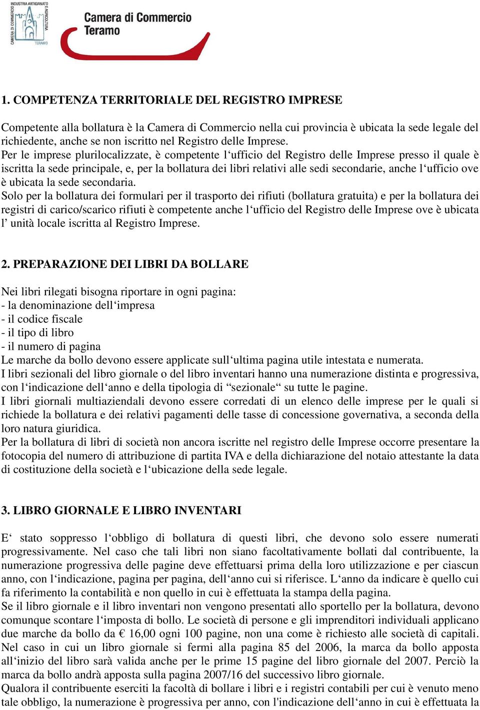 Per le imprese plurilocalizzate, è competente l ufficio del Registro delle Imprese presso il quale è iscritta la sede principale, e, per la bollatura dei libri relativi alle sedi secondarie, anche l