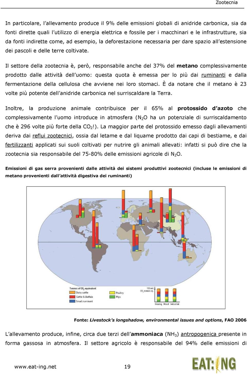 Il settore della zootecnia è, però, responsabile anche del 37% del metano complessivamente prodotto dalle attività dell uomo: questa quota è emessa per lo più dai ruminanti e dalla fermentazione