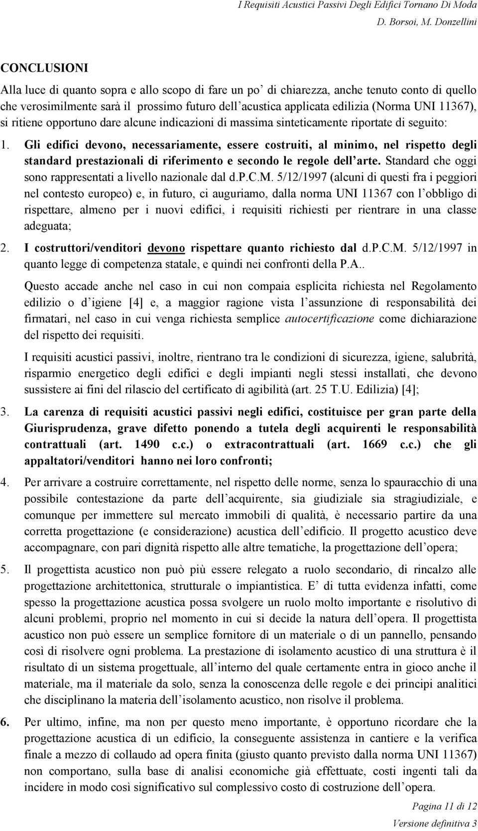 Gli edifici devono, necessariamente, essere costruiti, al minimo, nel rispetto degli standard prestazionali di riferimento e secondo le regole dell arte.