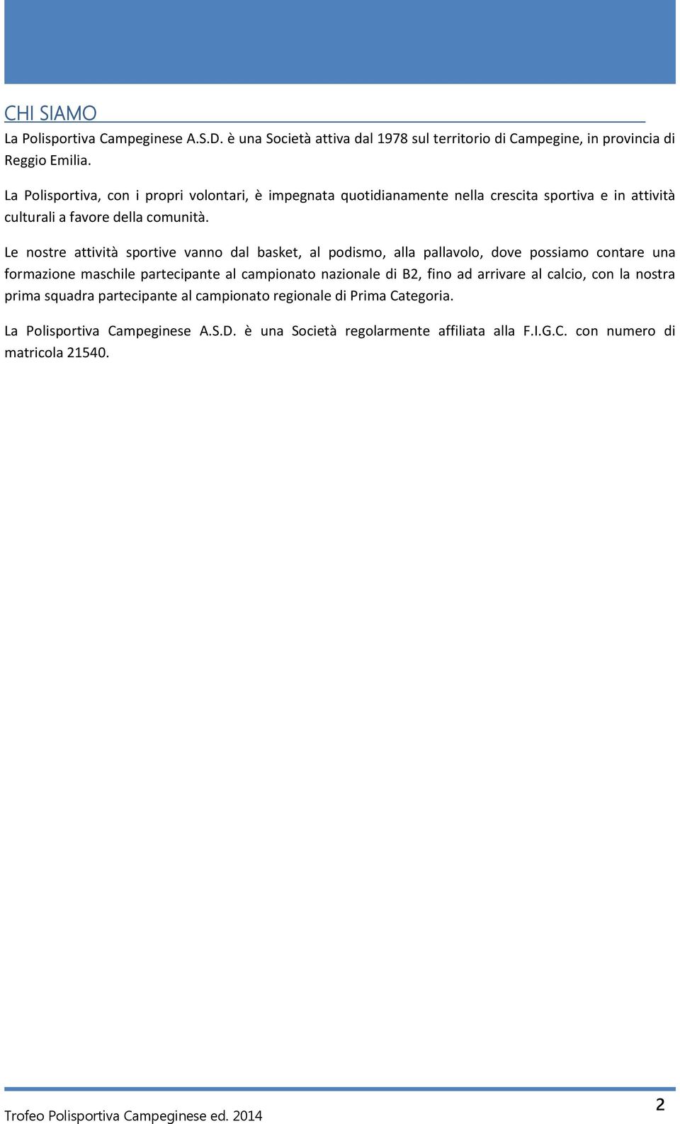 Le nostre attività sportive vanno dal basket, al podismo, alla pallavolo, dove possiamo contare una formazione maschile partecipante al campionato nazionale di B2,