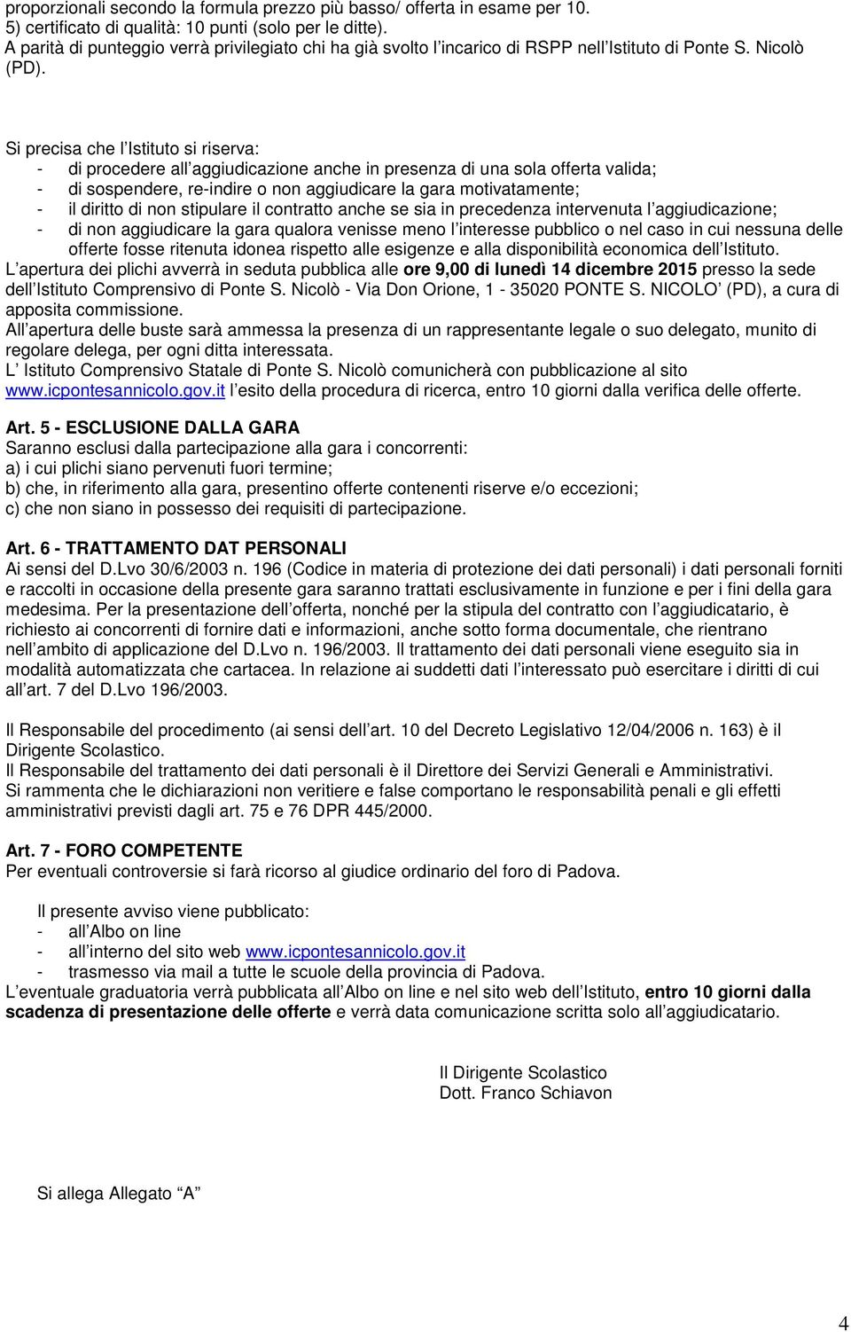 Si precisa che l Istituto si riserva: - di procedere all aggiudicazione anche in presenza di una sola offerta valida; - di sospendere, re-indire o non aggiudicare la gara motivatamente; - diritto di