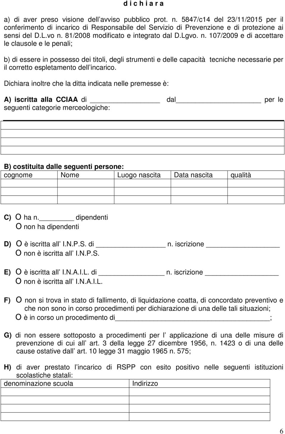 Dichiara inoltre che la ditta indicata nelle premesse è: A) iscritta alla CCIAA di dal per le seguenti categorie merceologiche: B) costituita dalle seguenti persone: cognome Nome Luogo nascita Data