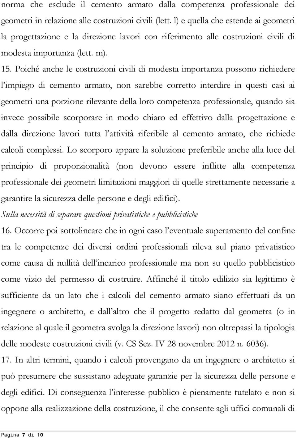 Poiché anche le costruzioni civili di modesta importanza possono richiedere l impiego di cemento armato, non sarebbe corretto interdire in questi casi ai geometri una porzione rilevante della loro