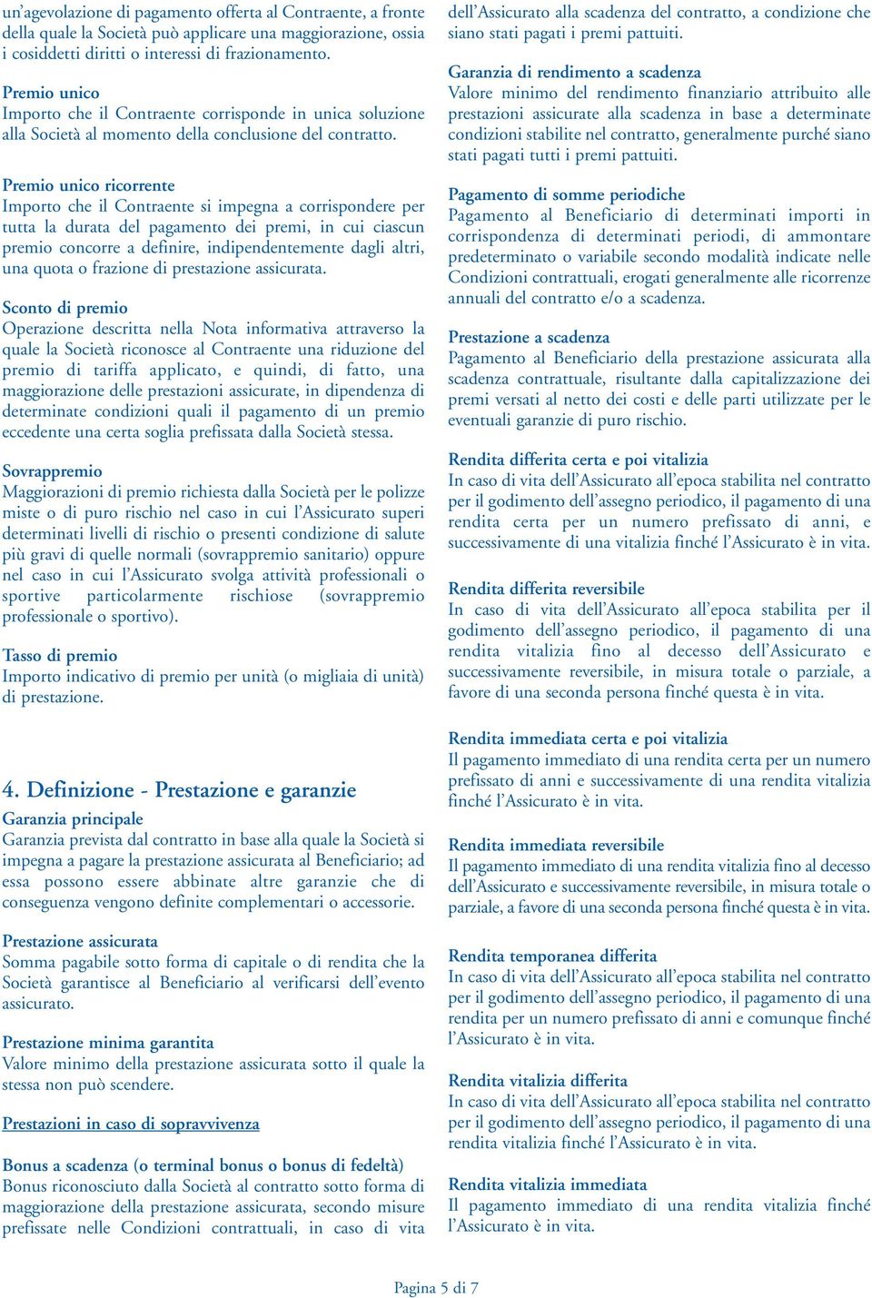 Premio unico ricorrente Importo che il Contraente si impegna a corrispondere per tutta la durata del pagamento dei premi, in cui ciascun premio concorre a definire, indipendentemente dagli altri, una