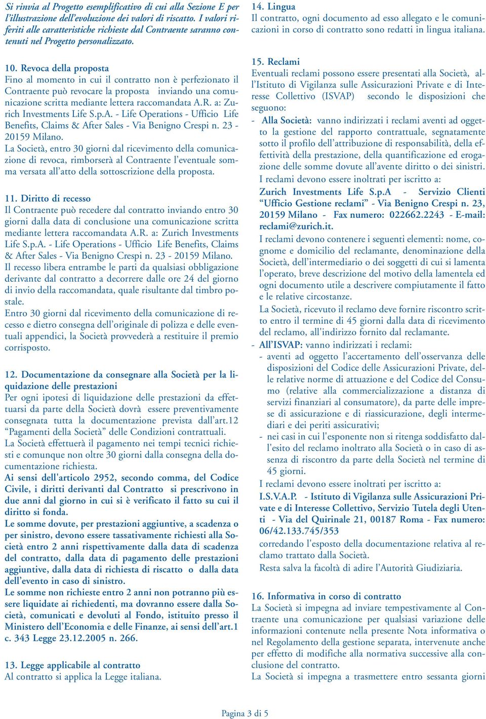 Revoca della proposta Fino al momento in cui il contratto non è perfezionato il Contraente può revocare la proposta inviando una comunicazione scritta mediante lettera raccomandata A.R. a: Zurich Investments Life S.