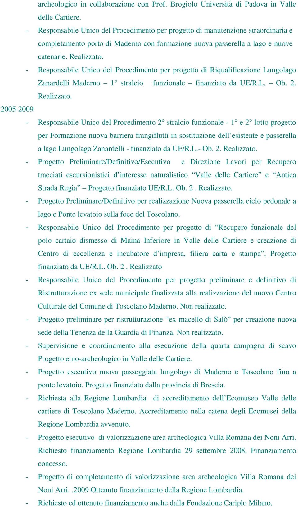 - Responsabile Unico del Procedimento per progetto di Riqualificazione Lungolago Zanardelli Maderno 1 stralcio funzionale finanziato da UE/R.L. Ob. 2. Realizzato.