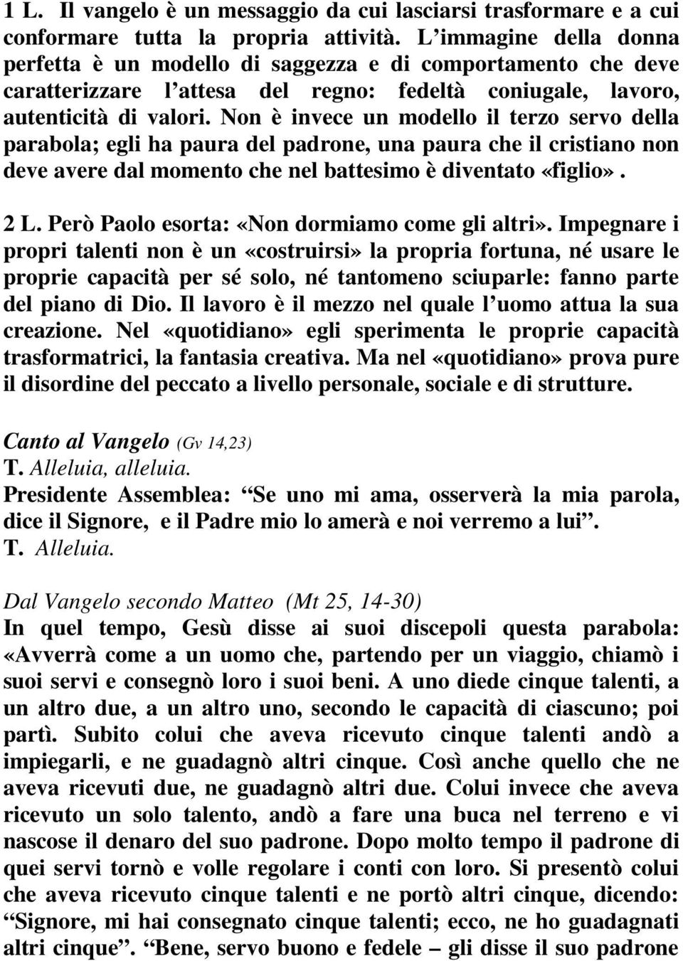 Non è invece un modello il terzo servo della parabola; egli ha paura del padrone, una paura che il cristiano non deve avere dal momento che nel battesimo è diventato «figlio». 2 L.